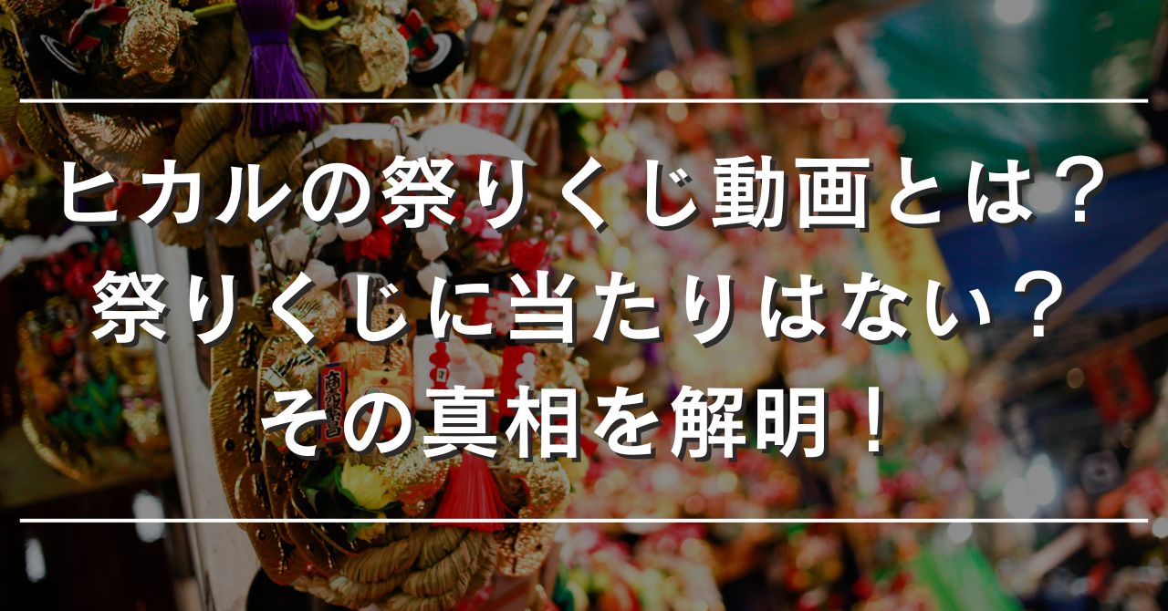 ヒカルの祭りくじ動画とは？祭りくじに当たりはない？その真相を解明！