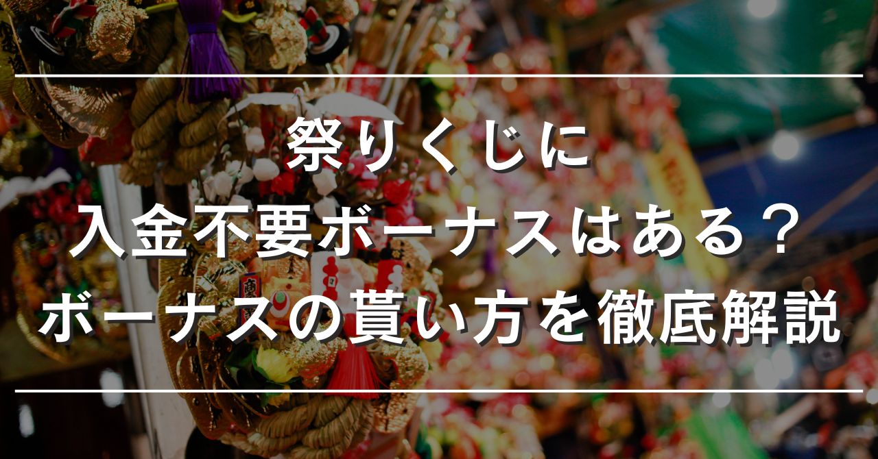 祭りくじに入金不要ボーナスや登録ボーナスはある？ボーナスの貰い方や使い方を徹底解説